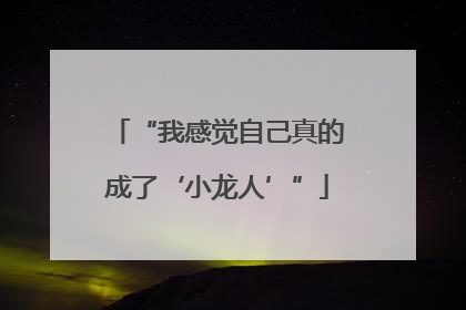 “我感觉自己真的成了‘小龙人’”